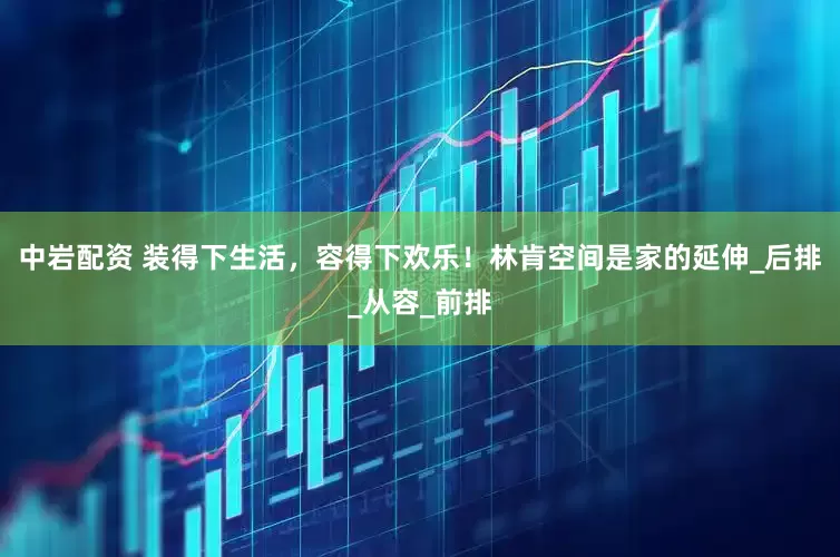 中岩配资 装得下生活，容得下欢乐！林肯空间是家的延伸_后排_从容_前排
