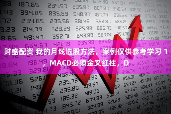 财盛配资 我的月线选股方法，案例仅供参考学习 1，MACD必须金叉红柱，D