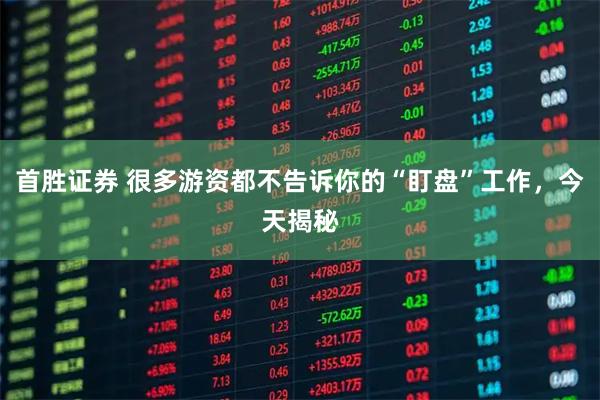 首胜证券 很多游资都不告诉你的“盯盘”工作，今天揭秘