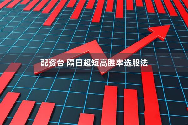配资台 隔日超短高胜率选股法