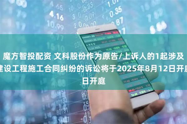 魔方智投配资 文科股份作为原告/上诉人的1起涉及建设工程施工合同纠纷的诉讼将于2025年8月12日开庭