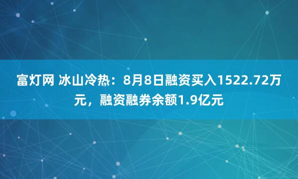 富灯网 冰山冷热：8月8日融资买入1522.72万元，融资融券余额1.9亿元