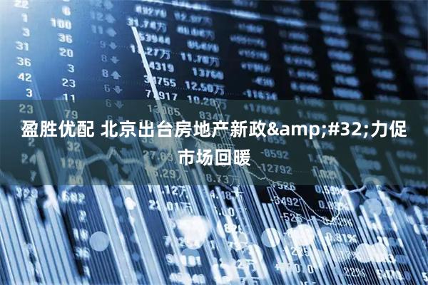 盈胜优配 北京出台房地产新政&#32;力促市场回暖