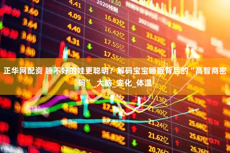 正华网配资 睡不好的娃更聪明？解码宝宝睡眠背后的“高智商密码”_大脑_变化_体温