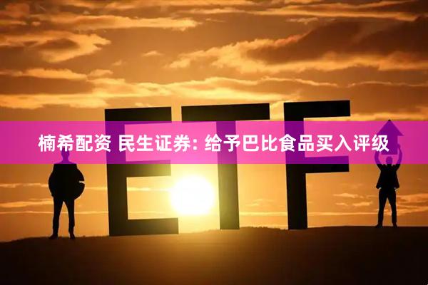 楠希配资 民生证券: 给予巴比食品买入评级