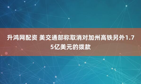 升鸿网配资 美交通部称取消对加州高铁另外1.75亿美元的拨款