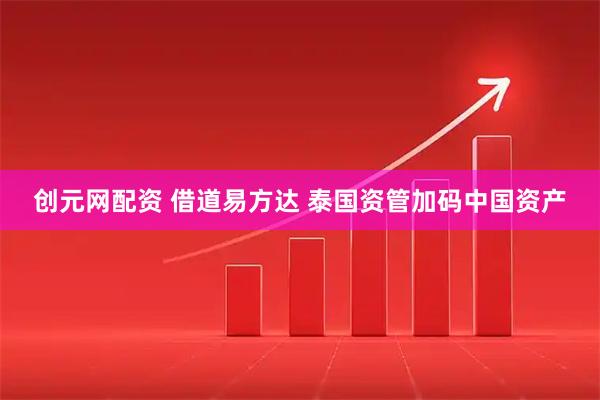 创元网配资 借道易方达 泰国资管加码中国资产