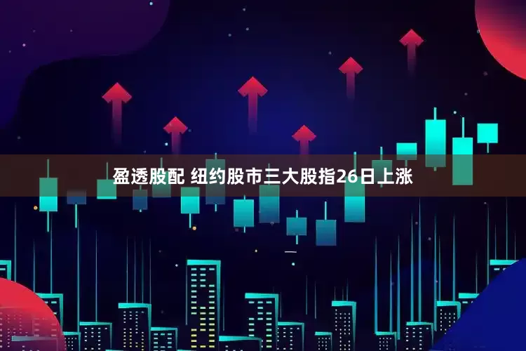 盈透股配 纽约股市三大股指26日上涨