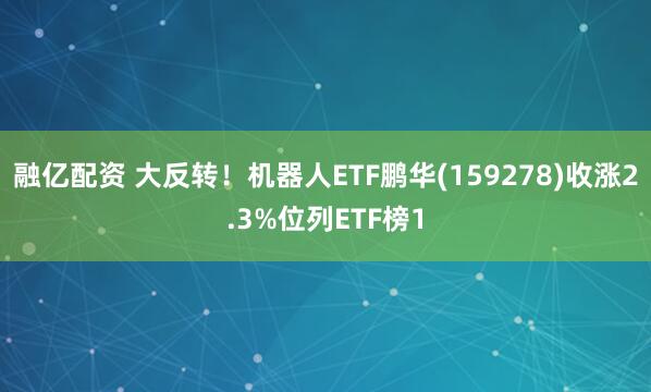 融亿配资 大反转！机器人ETF鹏华(159278)收涨2.3%位列ETF榜1