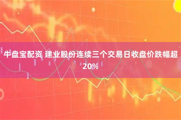 牛盘宝配资 建业股份连续三个交易日收盘价跌幅超20%