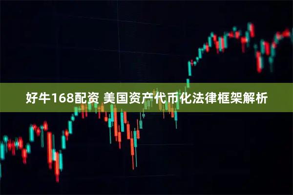 好牛168配资 美国资产代币化法律框架解析
