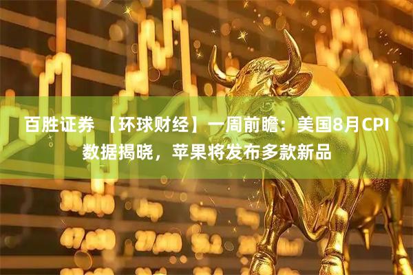 百胜证券 【环球财经】一周前瞻：美国8月CPI数据揭晓，苹果将发布多款新品