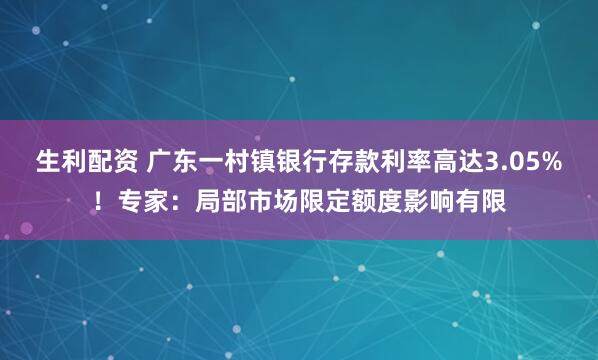 生利配资 广东一村镇银行存款利率高达3.05%！专家：局部市场限定额度影响有限