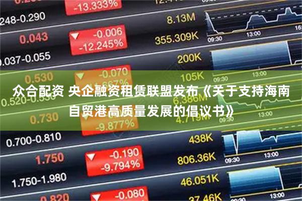 众合配资 央企融资租赁联盟发布《关于支持海南自贸港高质量发展的倡议书》