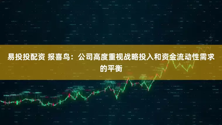 易投投配资 报喜鸟：公司高度重视战略投入和资金流动性需求的平衡